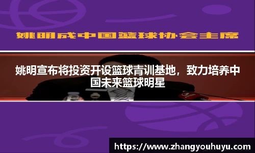 姚明宣布将投资开设篮球青训基地，致力培养中国未来篮球明星