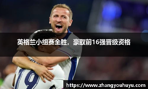 英格兰小组赛全胜，豪取前16强晋级资格