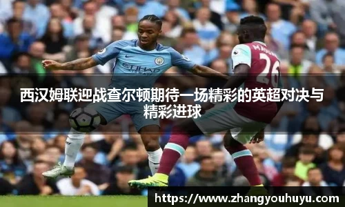 西汉姆联迎战查尔顿期待一场精彩的英超对决与精彩进球