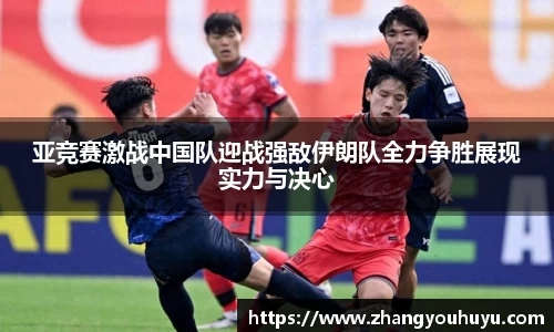 亚竞赛激战中国队迎战强敌伊朗队全力争胜展现实力与决心