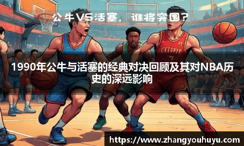 1990年公牛与活塞的经典对决回顾及其对NBA历史的深远影响