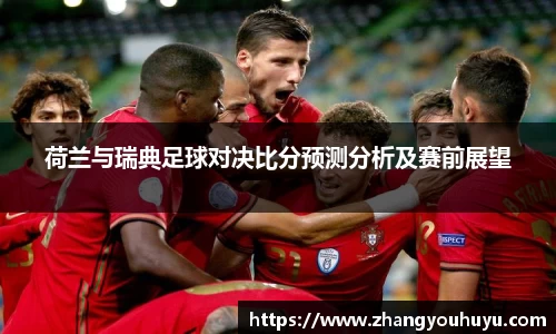 荷兰与瑞典足球对决比分预测分析及赛前展望