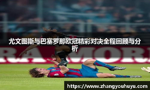 尤文图斯与巴塞罗那欧冠精彩对决全程回顾与分析